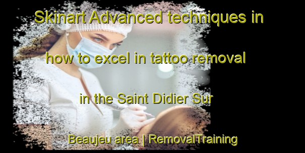Skinart Advanced techniques in how to excel in tattoo removal in the Saint Didier Sur Beaujeu area | RemovalTraining | RemovalClasses | SkinartTraining-France